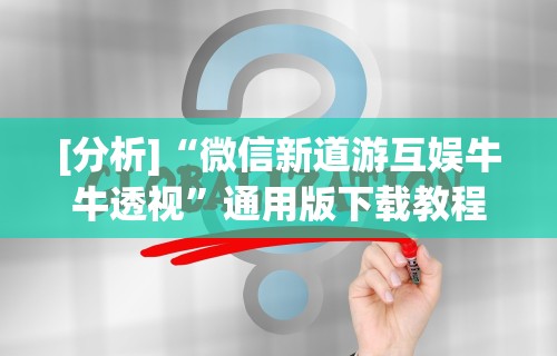 [分析]“微信新道游互娱牛牛透视	”通用版下载教程！