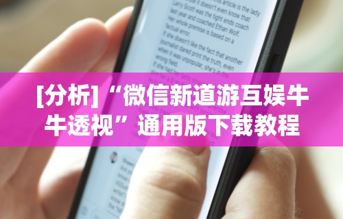 [分析]“微信新道游互娱牛牛透视”通用版下载教程！