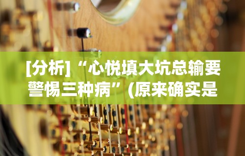 [分析]“心悦填大坑总输要警惕三种病”(原来确实是有挂)