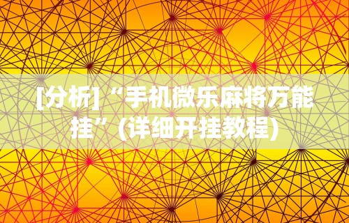 [分析]“手机微乐麻将万能挂”(详细开挂教程)