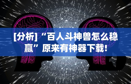 [分析]“百人斗神兽怎么稳赢	”原来有神器下载!