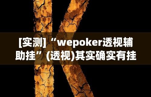 [实测]“wepoker透视辅助挂	”(透视)其实确实有挂