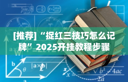 [推荐]“捉红三技巧怎么记牌”2025开挂教程步骤