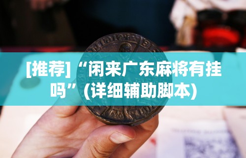 [推荐]“闲来广东麻将有挂吗	”(详细辅助脚本)