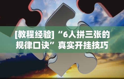 [教程经验]“6人拼三张的规律口诀”真实开挂技巧分享