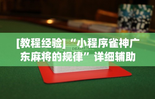 [教程经验]“小程序雀神广东麻将的规律	”详细辅助透视