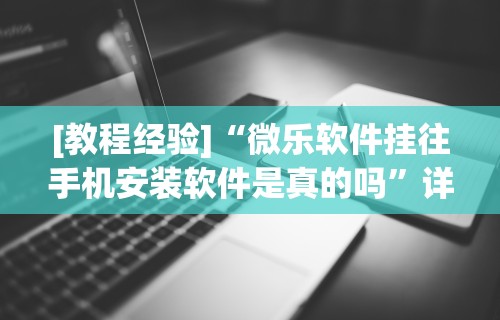 [教程经验]“微乐软件挂往手机安装软件是真的吗”详细透视辅助教程官方正版下载