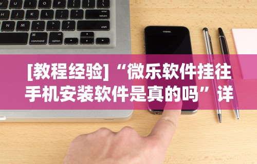 [教程经验]“微乐软件挂往手机安装软件是真的吗”详细透视辅助教程官方正版下载