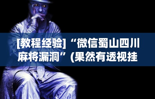 [教程经验]“微信蜀山四川麻将漏洞”(果然有透视挂)
