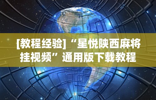 [教程经验]“星悦陕西麻将挂视频”通用版下载教程