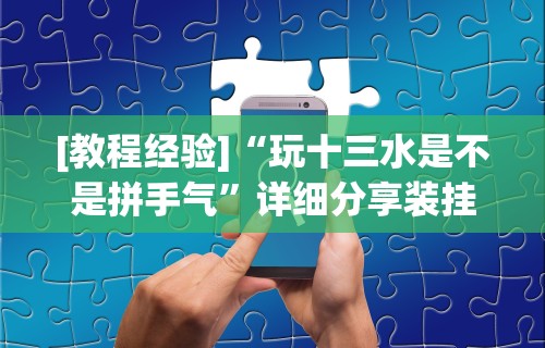 [教程经验]“玩十三水是不是拼手气	”详细分享装挂
