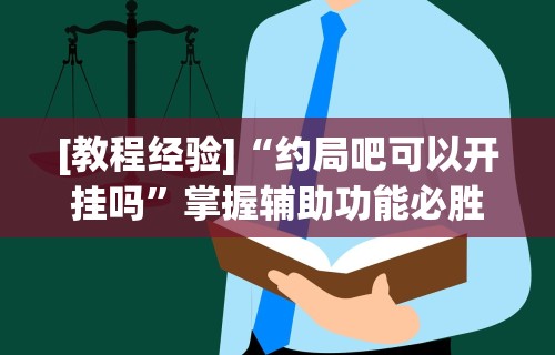 [教程经验]“约局吧可以开挂吗	”掌握辅助功能必胜规则