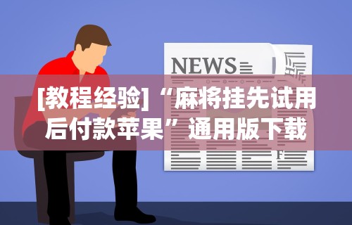 [教程经验]“麻将挂先试用后付款苹果	”通用版下载教程!
