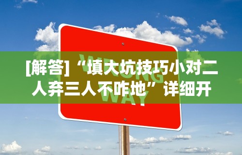 [解答]“填大坑技巧小对二人弃三人不咋地”详细开挂玩法