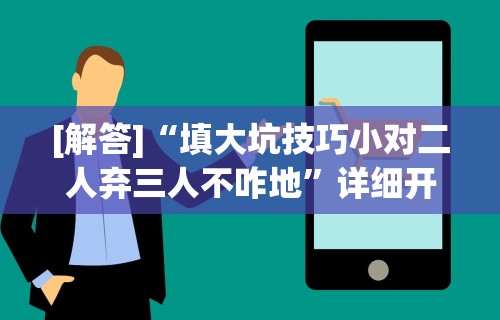 [解答]“填大坑技巧小对二人弃三人不咋地”详细开挂玩法