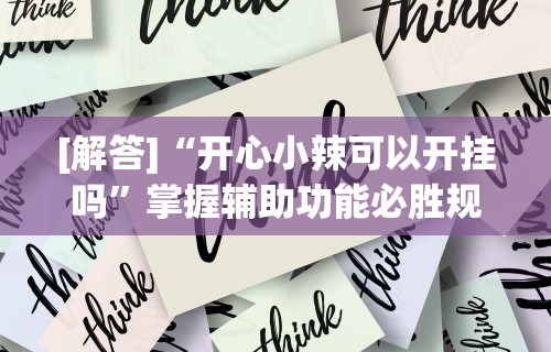 [解答]“开心小辣可以开挂吗”掌握辅助功能必胜规则