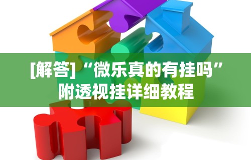 [解答]“微乐真的有挂吗	”附透视挂详细教程