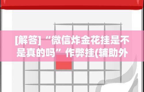 [解答]“微信炸金花挂是不是真的吗	”作弊挂(辅助外挂+教程)