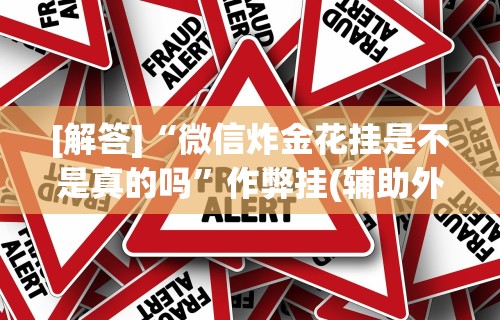 [解答]“微信炸金花挂是不是真的吗	”作弊挂(辅助外挂+教程)