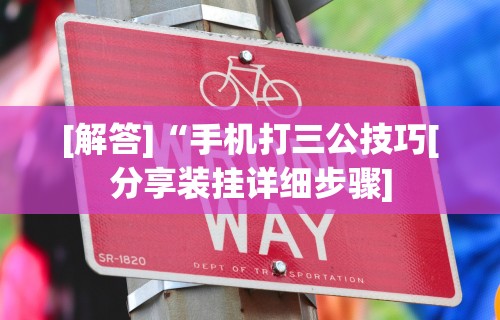 [解答]“手机打三公技巧[分享装挂详细步骤]