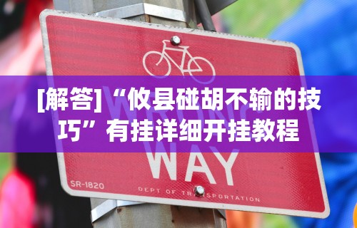 [解答]“攸县碰胡不输的技巧”有挂详细开挂教程