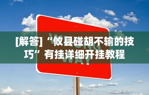 [解答]“攸县碰胡不输的技巧	”有挂详细开挂教程