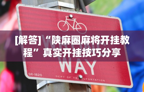 [解答]“陕麻圈麻将开挂教程”真实开挂技巧分享