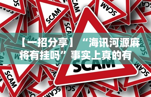 【一招分享】“海讯河源麻将有挂吗	”事实上真的有挂