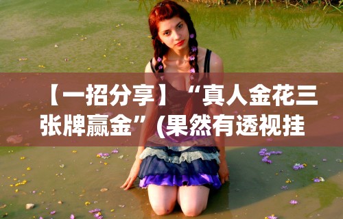 【一招分享】“真人金花三张牌赢金”(果然有透视挂)