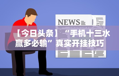 【今日头条】“手机十三水赢多必输	”真实开挂技巧分享