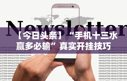 【今日头条】“手机十三水赢多必输	”真实开挂技巧分享