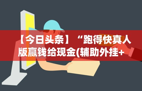 【今日头条】“跑得快真人版赢钱给现金(辅助外挂+教程)