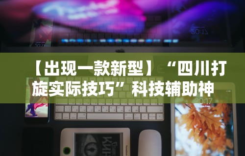【出现一款新型】“四川打旋实际技巧	”科技辅助神器手机版
