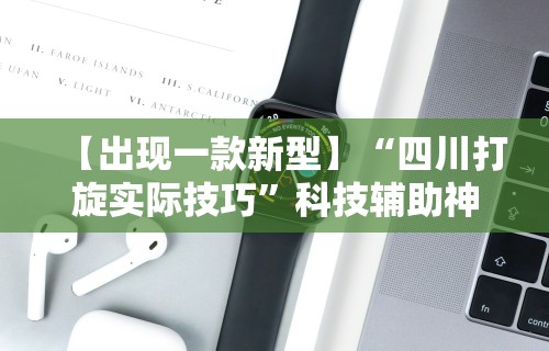 【出现一款新型】“四川打旋实际技巧”科技辅助神器手机版
