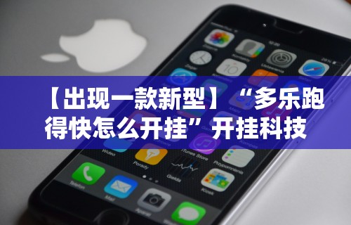 【出现一款新型】“多乐跑得快怎么开挂”开挂科技辅助神器手机