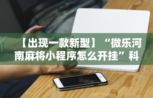 【出现一款新型】“微乐河南麻将小程序怎么开挂”科技辅助神器手机版教程