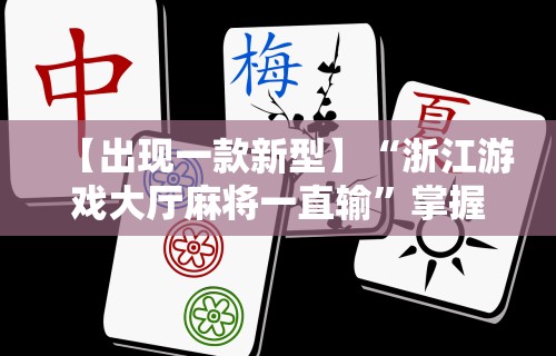 【出现一款新型】“浙江游戏大厅麻将一直输”掌握辅助功能必胜规则