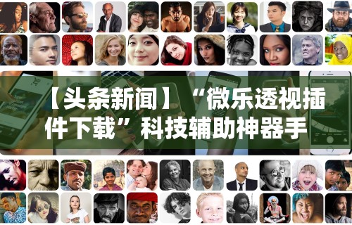 【头条新闻】“微乐透视插件下载”科技辅助神器手机版教程