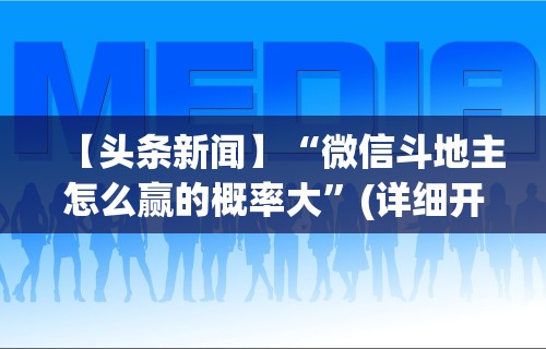 【头条新闻】“微信斗地主怎么赢的概率大”(详细开挂教程)