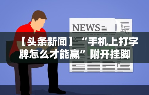 【头条新闻】“手机上打字牌怎么才能赢”附开挂脚本详细步骤