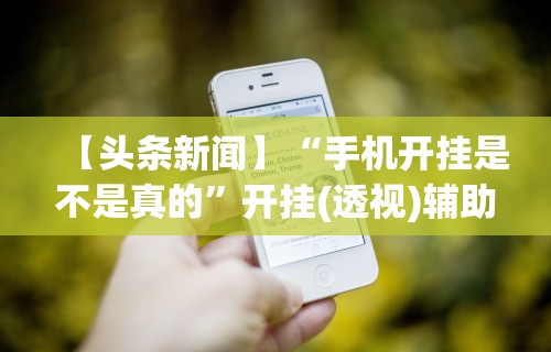 【头条新闻】“手机开挂是不是真的”开挂(透视)辅助神器