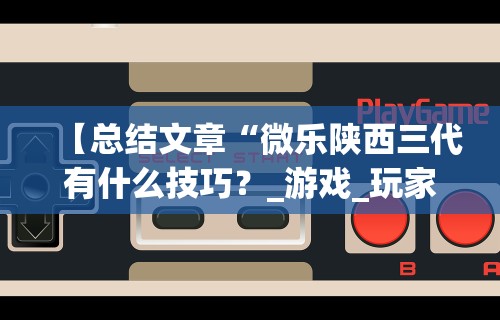 【总结文章“微乐陕西三代有什么技巧？_游戏_玩家_工具