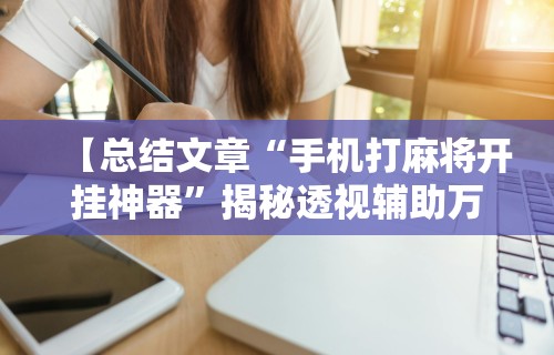 【总结文章“手机打麻将开挂神器	”揭秘透视辅助万能挂