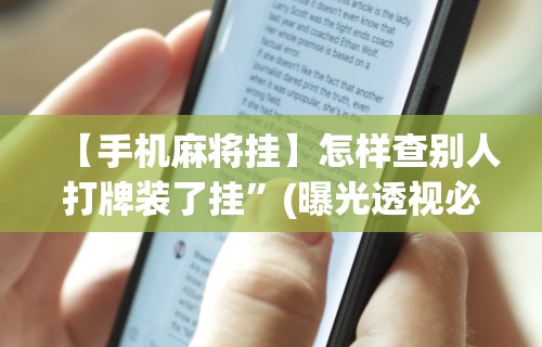 【手机麻将挂】怎样查别人打牌装了挂”(曝光透视必备猫腻)