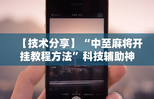 【技术分享】“中至麻将开挂教程方法”科技辅助神器手机