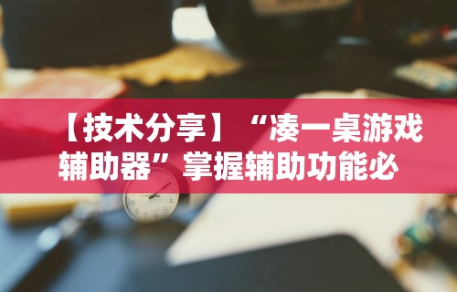 【技术分享】“凑一桌游戏辅助器”掌握辅助功能必胜规则
