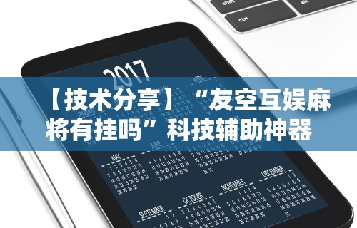 【技术分享】“友空互娱麻将有挂吗”科技辅助神器手机版教程