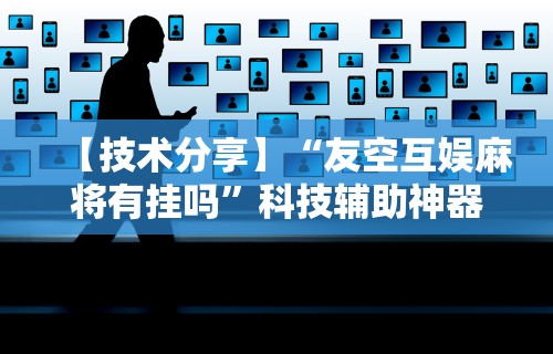 【技术分享】“友空互娱麻将有挂吗”科技辅助神器手机版教程