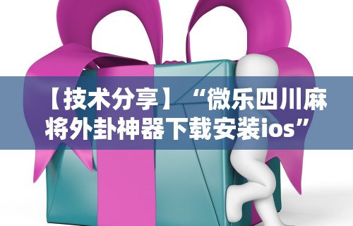 【技术分享】“微乐四川麻将外卦神器下载安装ios”揭秘透视辅助万能挂用法