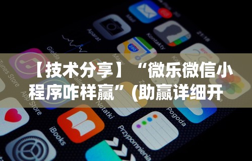 【技术分享】“微乐微信小程序咋样赢”(助赢详细开挂教程)